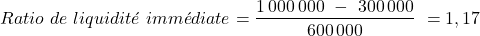 \[    Ratio\ de\ liquidit&eacute;\ imm&eacute;diate = \frac{1\,000\,000\ -\ 300\,000}{600\,000}\ = 1,17 \]