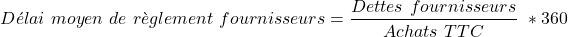 \[    D&eacute;lai\ moyen\ de\ r&egrave;glement\ fournisseurs = \frac{Dettes\ fournisseurs}{Achats\ TTC}\ * 360 \]