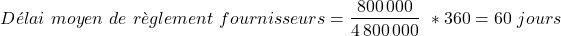 \[    D&eacute;lai\ moyen\ de\ r&egrave;glement\ fournisseurs = \frac{800\,000}{4\,800\,000}\ * 360 = 60\ jours \]