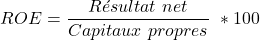 \[    ROE = \frac{R&eacute;sultat\ net}{Capitaux\ propres}\ * 100 \]